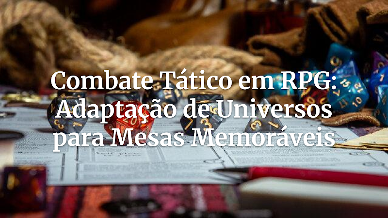 Domine o Campo de Batalha: Guia Definitivo para Combate Tático Envolvente e Adaptação de Universos no RPG de Mesa