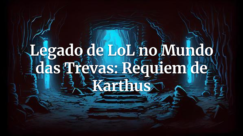 Invocar o Canto do Ceifador: O Requiem de Karthus no Mundo das Trevas – Um Guia de Adaptação Completo para Storytellers