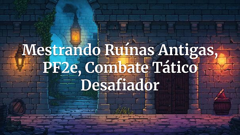 Desvendando Ruínas Ancestrais: Um Guia Definitivo para Combate Tático Desafiador em Pathfinder 2e