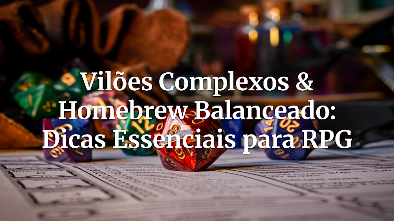 Além do Monstro: Guia Definitivo para Vilões Complexos e Homebrew Balanceado que Transformarão Suas Campanhas de RPG