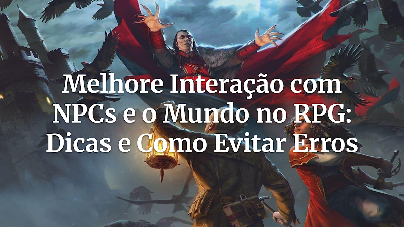 Domine a Interação: Evite Erros Comuns com NPCs e o Mundo para Grupos de RPG Memoráveis