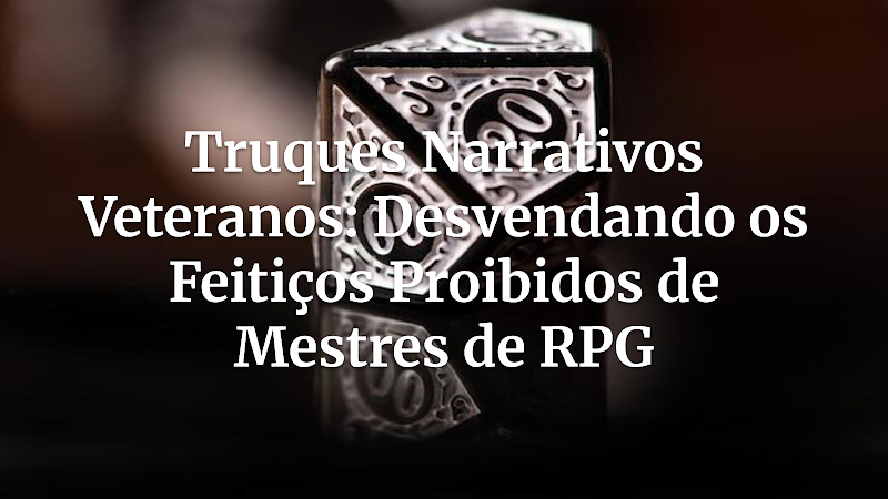 Desvendando os Feitiços Proibidos: Truques Narrativos Indispensáveis para Mestres de RPG Veteranos
