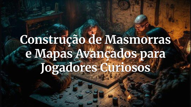 Além da Planta Baixa: Estratégias Avançadas para Mapas e Masmorras Memoráveis