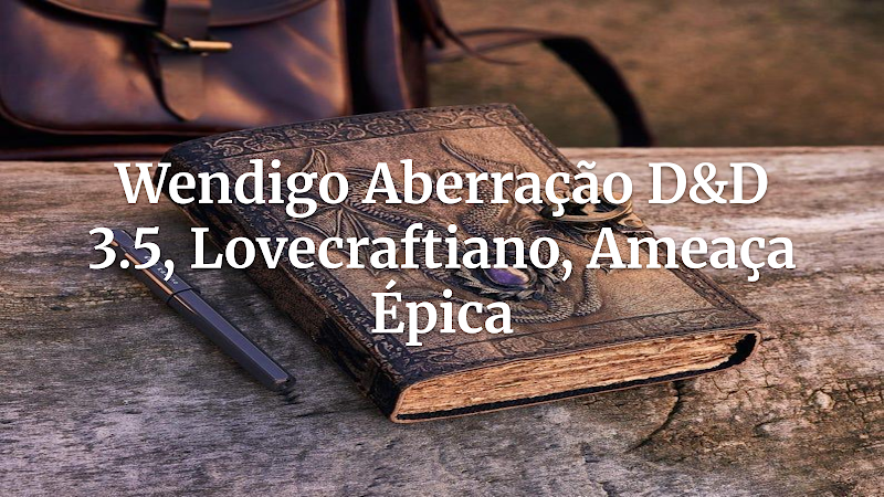 Desperte o Horror Cósmico: Incorpore um Wendigo Lovecraftiano em D&D 3.5 como Ameaça Épica!