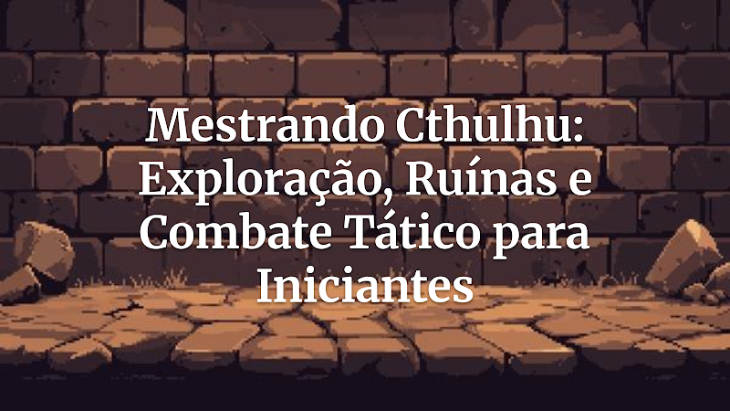 Desvendando o Horror: Guia Essencial para Mestrar Combate Tático em Ruínas de Call of Cthulhu (Para Iniciantes)