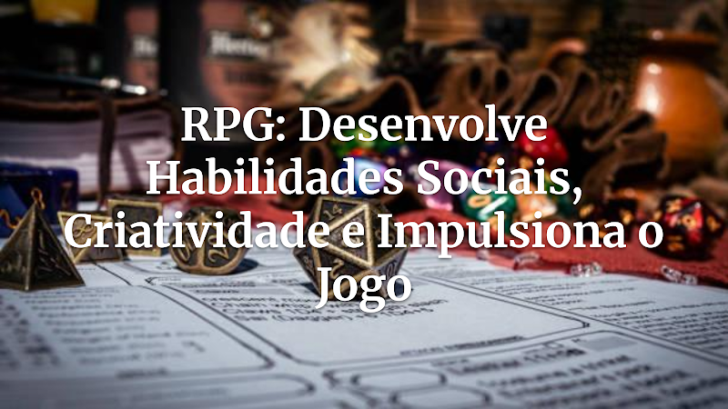 O Que Ninguém Conta: O RPG como Academia Secreta de Habilidades Sociais e Criativas