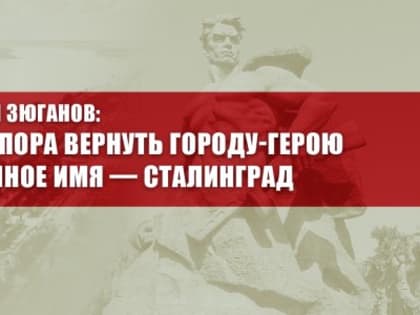Геннадий Зюганов: Путину пора вернуть городу-герою подлинное имя — Сталинград