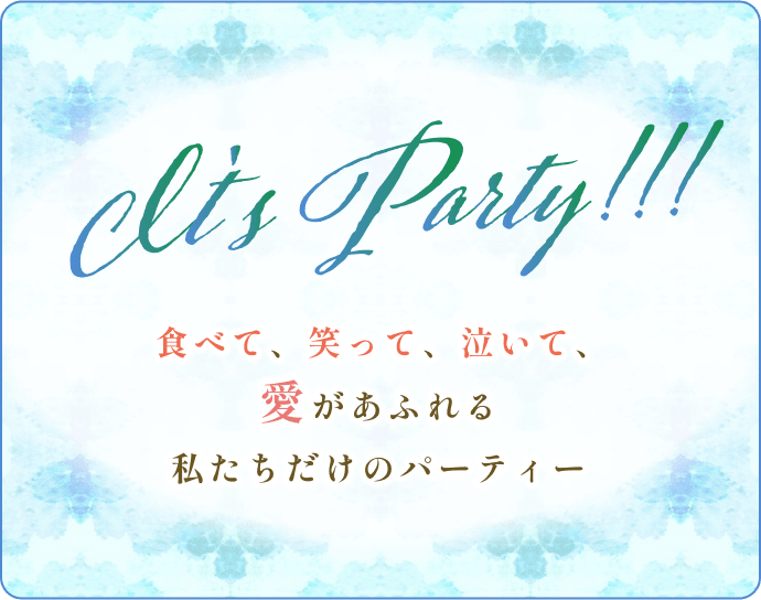 食べて、笑って、泣いて、愛があふれる私たちだけのパーティー