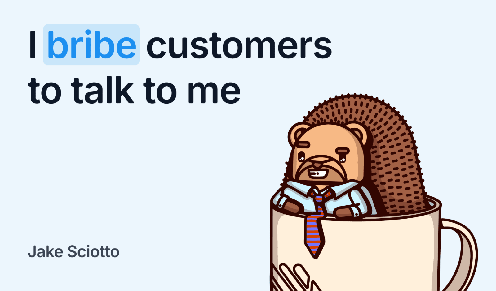 I bribe customers to talk to me