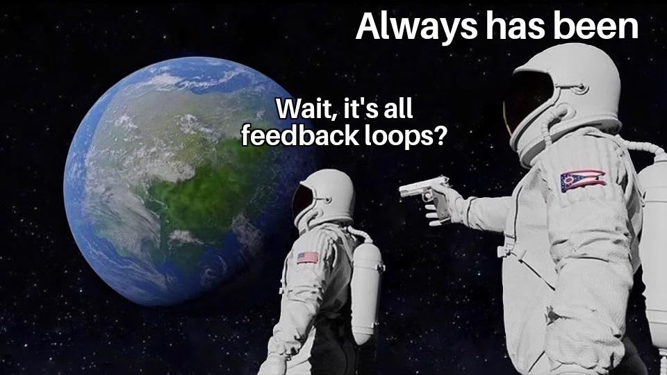 It's all feedback loops?