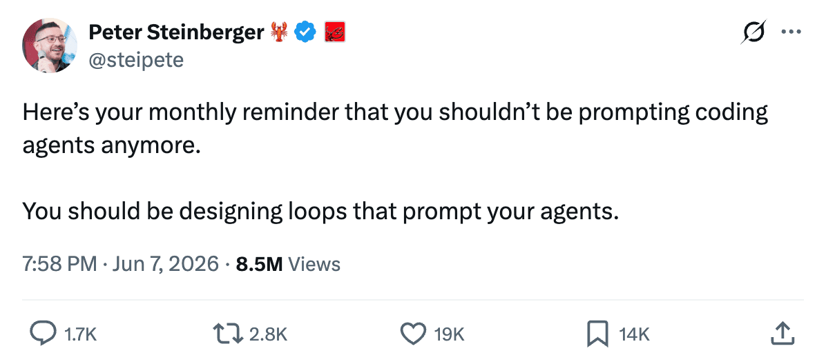 Peter Steinberger's post on X: "Here's your monthly reminder that you shouldn't be prompting coding agents anymore. You should be designing loops that prompt your agents."