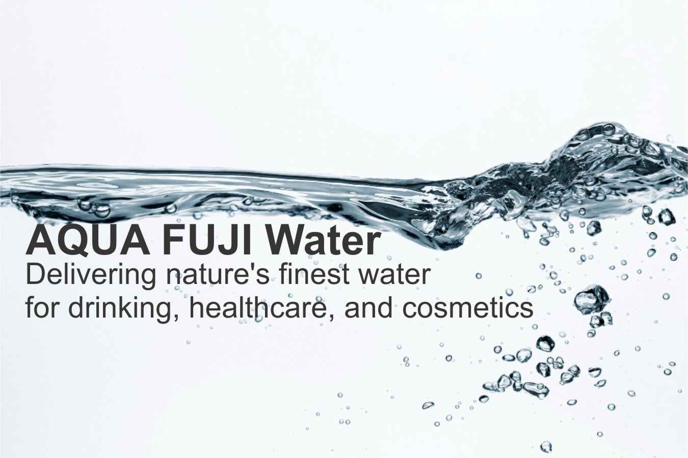 Aqua Fuji water. Natures finest for Drinking, Healthcare and Cosmetics