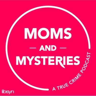 Moms and Mysteries A True Crime Podcast