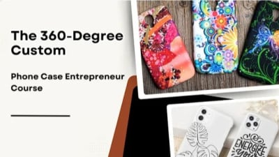 The 360-Degree Custom Phone Case Entrepreneur Course
