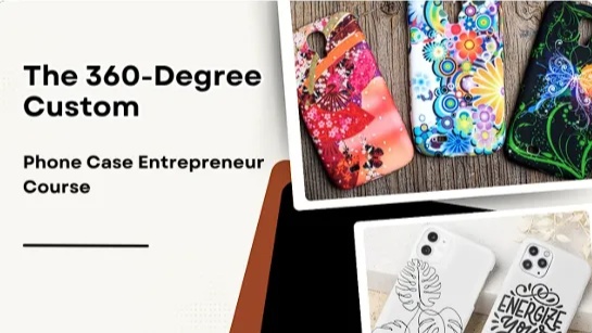 The 360-Degree Custom Phone Case Entrepreneur Course