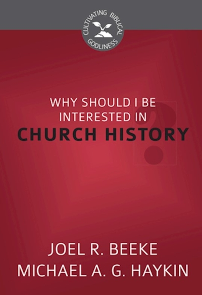 Why Should I Be Interested In Church History? (Cultivating Biblical Godliness) by Beeke/Haykin | SHOPtheWORD