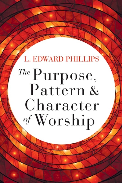 The Purpose, Pattern, And Character Of Worship by L Edward Phillips | SHOPtheWORD