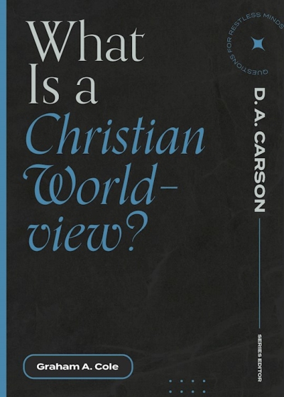 What Is a Christian Worldview? by Graham A Cole | SHOPtheWORD