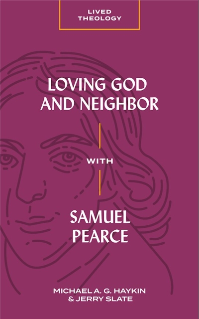 Loving God and Neighbor with Samuel Pearce by Michael A G Haykin | SHOPtheWORD