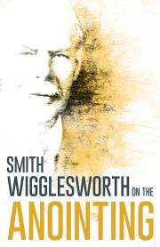 Smith Wigglesworth On The Anointing by Smith Wigglesworth | SHOPtheWORD