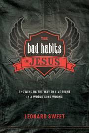 The Bad Habits Of Jesus (Not Available-Out Of Print) by Leonard Sweet | SHOPtheWORD