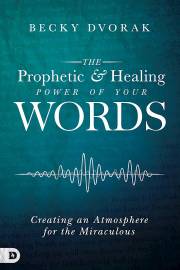The Prophetic And Healing Power Of Your Words by Becky Dvorak | SHOPtheWORD