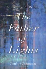 The Father Of Lights (Theology For The Life Of The World) by Junius Johnson | SHOPtheWORD