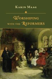Worshiping With The Reformers by Karin Maag | SHOPtheWORD