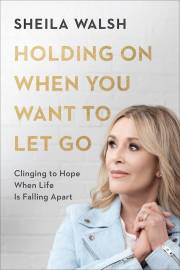 Holding On When You Want To Let Go by Sheila Walsh | SHOPtheWORD