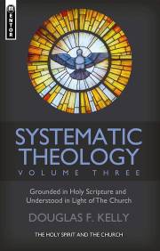 Systematic Theology (Volume 3) (November 2021) by Douglas Kelly | SHOPtheWORD