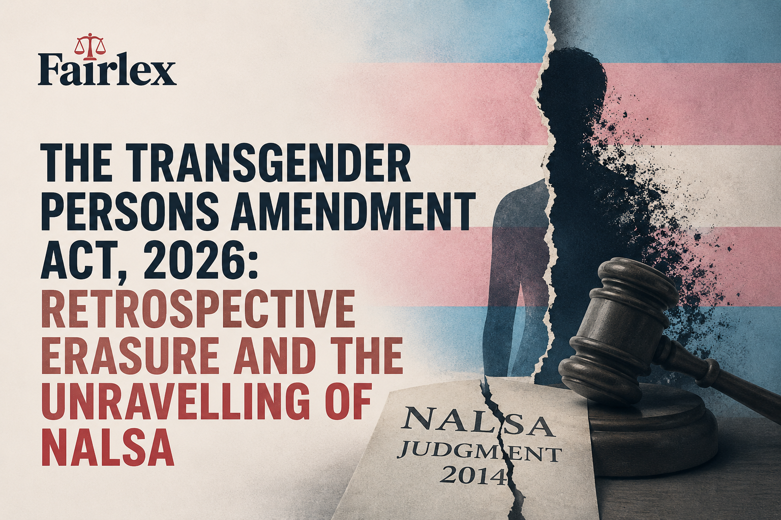 THE TRANSGENDER PERSONS AMENDMENT ACT, 2026: RETROSPECTIVE ERASURE AND THE UNRAVELLING OF NALSA