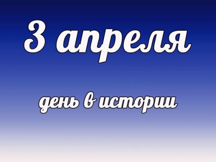 Этот день в истории: 3 апреля