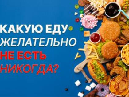 Какую еду желательно не есть никогда?