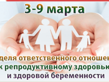 С 3 по 9 марта проходит Неделя ответственного отношения к репродуктивному здоровью и здоровой беременности