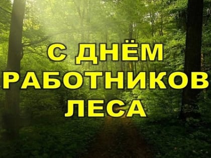 Уважаемые работники лесного хозяйства и лесоперерабатывающей промышленности!