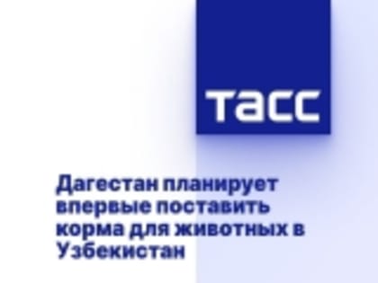 Дагестан планирует впервые поставить корма для животных в Узбекистан