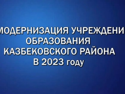 Реализация нацпроектов в Казбековском районе в 2023 году. Модернизация учреждений образования