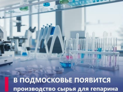 В Воскресенске наладят выпуск сырья для производства гепарина натрия