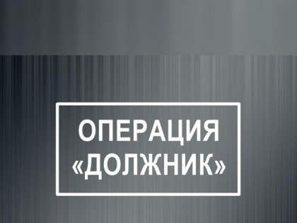 С 26 по 30 июня 2023 года в Грачевом округе стартует оперативно-профилактическое мероприятие «Должник»