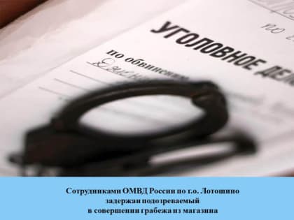 Сотрудниками ОМВД России по г.о. Лотошино задержан подозреваемый в совершении грабежа из магазина