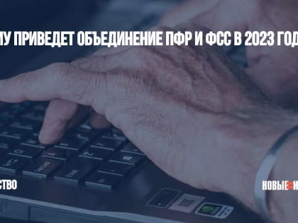 К чему приведет объединение ПФР и ФСС в 2023 году?