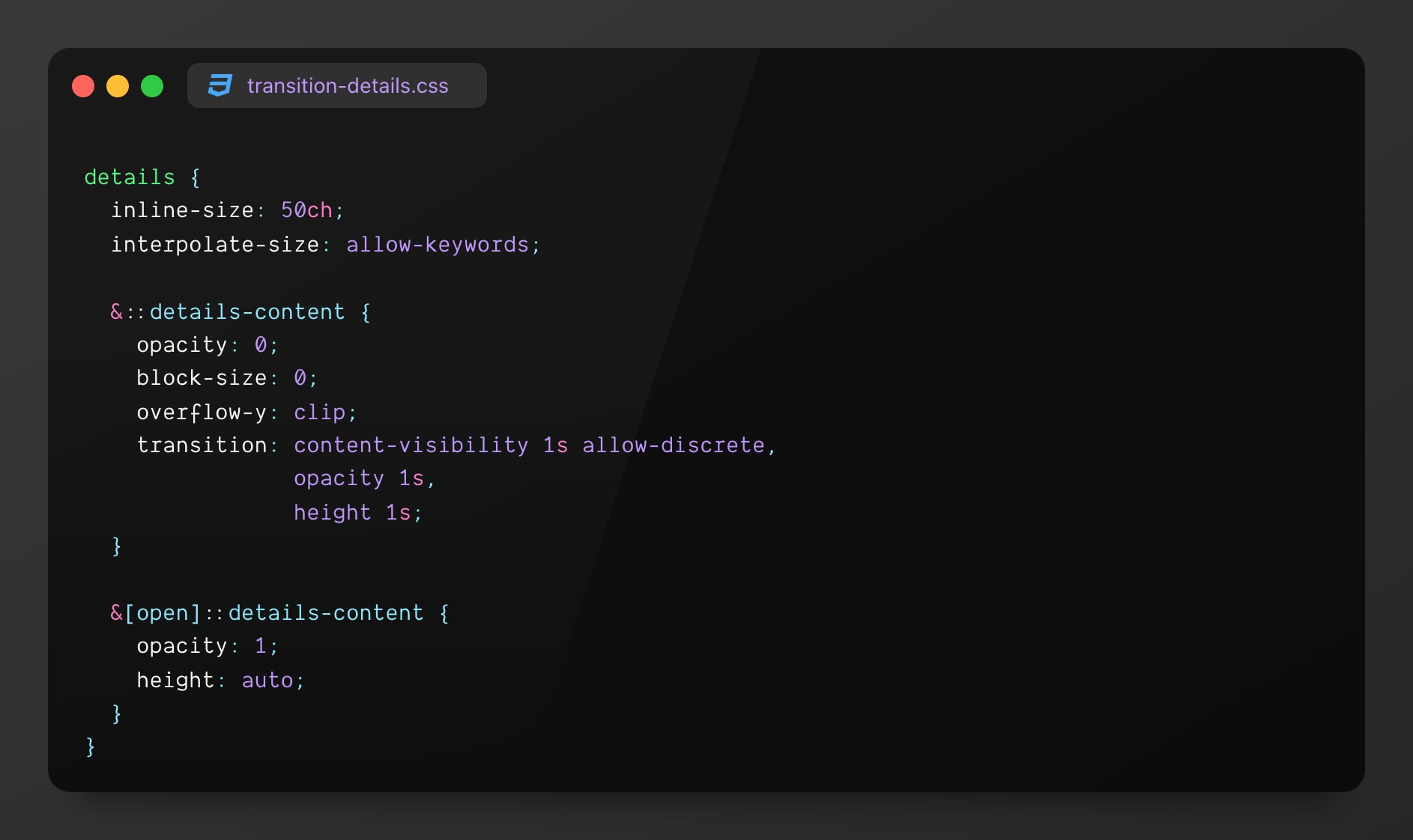 details { inline-size: 50ch; interpolate-size: allow-keywords;
&::details-content {s opacity: 0; block-size: 0; overflow-y: clip;  transition: content-visibility 1s allow-discrete, opacity 1s, block-size 1s; }
&[open]::details-content { opacity: 1; block-size: auto; } }