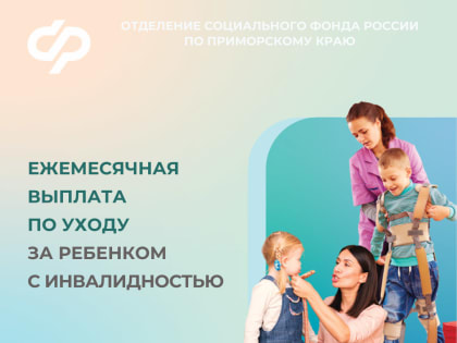 В Приморье выплаты по уходу за детьми с инвалидностью теперь могут получать и работающие родители