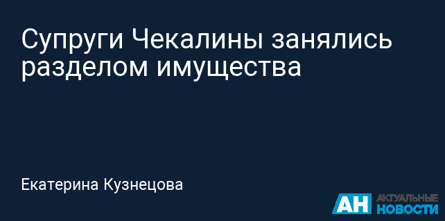 Супруги Чекалины занялись разделом имущества