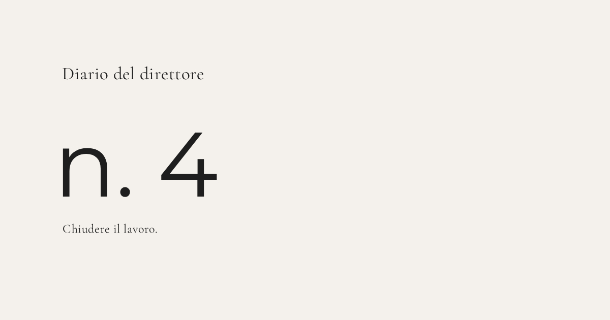 Diario del direttore n.4 – Chiudere il lavoro