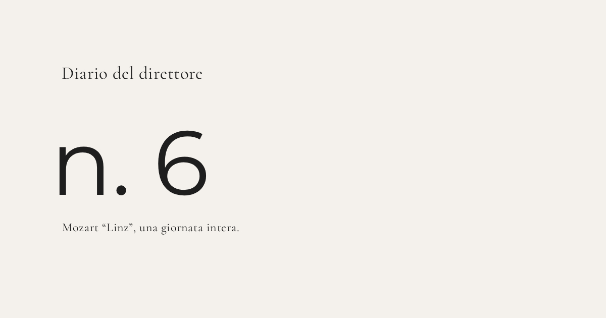 Diario del direttore n.6 — Mozart “Linz”, una giornata intera