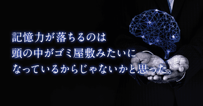 記憶力が落ちるのは頭の中がゴミ屋敷みたいになっているからじゃないかと思った。