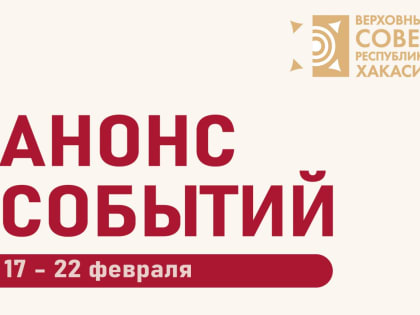 Анонс планируемых мероприятий Верховного Совета Республики Хакасия в период с 17 по 22 февраля (возможны изменения)