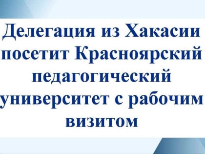 Красноярский педуниверситет посетит делегация от министерства образования Хакасии