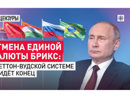 Отмена единой валюты БРИКС: Бреттон-Вудской системе придёт конец
